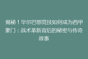 揭秘!毕尔巴鄂竞技如何成为西甲豪门:战术革新背后的秘密与传奇故事