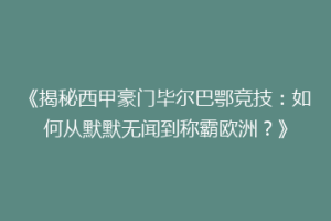 《揭秘西甲豪门毕尔巴鄂竞技：如何从默默无闻到称霸欧洲？》