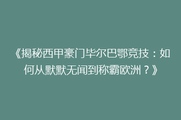 《揭秘西甲豪门毕尔巴鄂竞技:如何从默默无闻到称霸欧洲?》