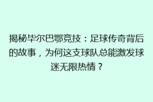 揭秘毕尔巴鄂竞技：足球传奇背后的故事，为何这支球队总能激发球迷无限热情？