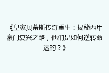《皇家贝蒂斯传奇重生：揭秘西甲豪门复兴之路，他们是如何逆转命运的？》