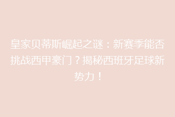 皇家贝蒂斯崛起之谜:新赛季能否挑战西甲豪门?揭秘西班牙足球新势力!