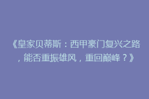 《皇家贝蒂斯：西甲豪门复兴之路，能否重振雄风，重回巅峰？》