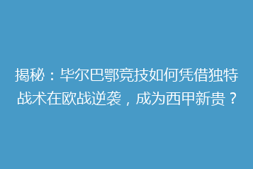 揭秘：毕尔巴鄂竞技如何凭借独特战术在欧战逆袭，成为西甲新贵？