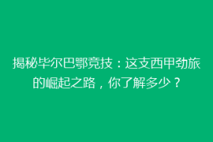 揭秘毕尔巴鄂竞技：这支西甲劲旅的崛起之路，你了解多少？