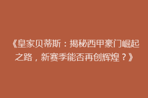 《皇家贝蒂斯：揭秘西甲豪门崛起之路，新赛季能否再创辉煌？》