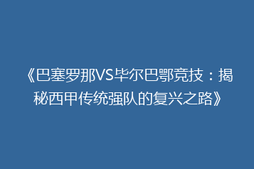《巴塞罗那VS毕尔巴鄂竞技:揭秘西甲传统强队的复兴之路》
