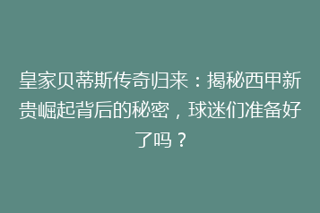 皇家贝蒂斯传奇归来：揭秘西甲新贵崛起背后的秘密，球迷们准备好了吗？