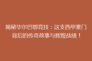 揭秘毕尔巴鄂竞技：这支西甲豪门背后的传奇故事与辉煌战绩！