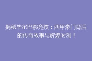 揭秘毕尔巴鄂竞技：西甲豪门背后的传奇故事与辉煌时刻！