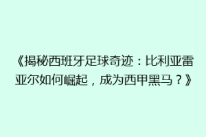 《揭秘西班牙足球奇迹：比利亚雷亚尔如何崛起，成为西甲黑马？》