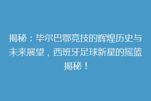 揭秘：毕尔巴鄂竞技的辉煌历史与未来展望，西班牙足球新星的摇篮揭秘！