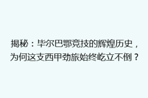 揭秘：毕尔巴鄂竞技的辉煌历史，为何这支西甲劲旅始终屹立不倒？