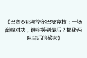 《巴塞罗那与毕尔巴鄂竞技：一场巅峰对决，谁将笑到最后？揭秘两队背后的秘密》