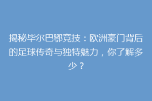 揭秘毕尔巴鄂竞技：欧洲豪门背后的足球传奇与独特魅力，你了解多少？