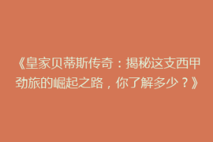 《皇家贝蒂斯传奇：揭秘这支西甲劲旅的崛起之路，你了解多少？》