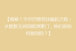 【揭秘！毕尔巴鄂竞技崛起之路：从默默无闻到欧洲豪门，他们是如何做到的？】