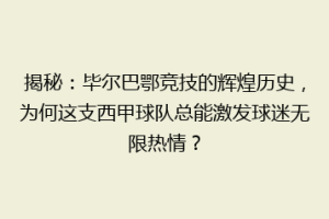 揭秘：毕尔巴鄂竞技的辉煌历史，为何这支西甲球队总能激发球迷无限热情？