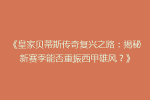 《皇家贝蒂斯传奇复兴之路：揭秘新赛季能否重振西甲雄风？》