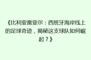 《比利亚雷亚尔：西班牙海岸线上的足球奇迹，揭秘这支球队如何崛起？》