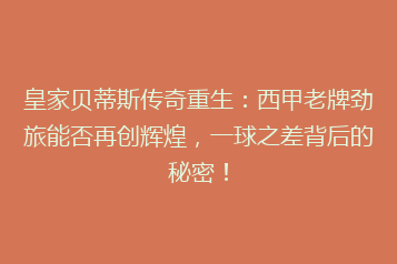 皇家贝蒂斯传奇重生:西甲老牌劲旅能否再创辉煌,一球之差背后的秘密!
