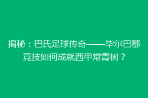 揭秘：巴氏足球传奇——毕尔巴鄂竞技如何成就西甲常青树？
