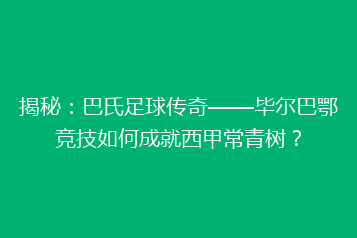 揭秘:巴氏足球传奇——毕尔巴鄂竞技如何成就西甲常青树?