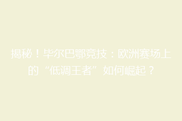 揭秘!毕尔巴鄂竞技:欧洲赛场上的“低调王者”如何崛起?