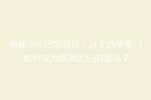 揭秘毕尔巴鄂竞技：这支西甲豪门如何成为欧洲足坛的黑马？