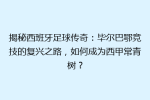 揭秘西班牙足球传奇：毕尔巴鄂竞技的复兴之路，如何成为西甲常青树？