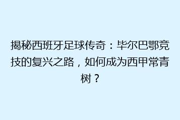 揭秘西班牙足球传奇:毕尔巴鄂竞技的复兴之路,如何成为西甲常青树?