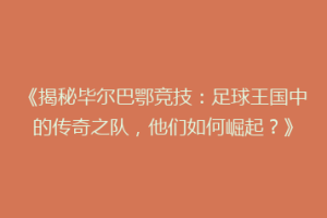 《揭秘毕尔巴鄂竞技：足球王国中的传奇之队，他们如何崛起？》