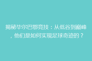 揭秘毕尔巴鄂竞技：从低谷到巅峰，他们是如何实现足球奇迹的？