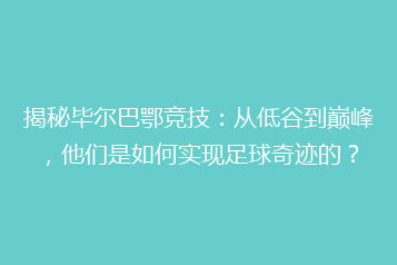 揭秘毕尔巴鄂竞技:从低谷到巅峰,他们是如何实现足球奇迹的?