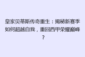 皇家贝蒂斯传奇重生：揭秘新赛季如何超越自我，重回西甲荣耀巅峰？