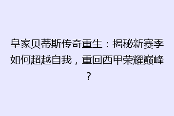 皇家贝蒂斯传奇重生:揭秘新赛季如何超越自我,重回西甲荣耀巅峰?