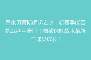 皇家贝蒂斯崛起之谜：新赛季能否挑战西甲豪门？揭秘球队战术革新与球员成长！