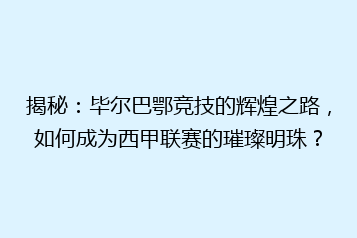 揭秘:毕尔巴鄂竞技的辉煌之路,如何成为西甲联赛的璀璨明珠?