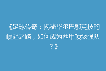《足球传奇:揭秘毕尔巴鄂竞技的崛起之路,如何成为西甲顶级强队?》