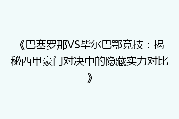 《巴塞罗那VS毕尔巴鄂竞技:揭秘西甲豪门对决中的隐藏实力对比》