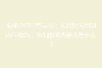 揭秘毕尔巴鄂竞技:从默默无闻到西甲劲旅,他们的成功秘诀是什么?