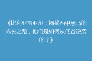 《比利亚雷亚尔：揭秘西甲黑马的成长之路，他们是如何从低谷逆袭的？》