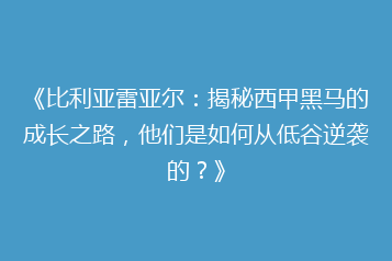 《比利亚雷亚尔:揭秘西甲黑马的成长之路,他们是如何从低谷逆袭的?》