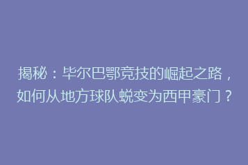 揭秘:毕尔巴鄂竞技的崛起之路,如何从地方球队蜕变为西甲豪门?