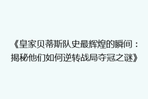 《皇家贝蒂斯队史最辉煌的瞬间：揭秘他们如何逆转战局夺冠之谜》