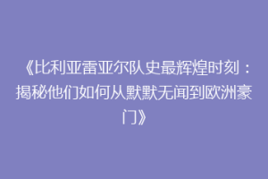 《比利亚雷亚尔队史最辉煌时刻：揭秘他们如何从默默无闻到欧洲豪门》