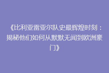 《比利亚雷亚尔队史最辉煌时刻:揭秘他们如何从默默无闻到欧洲豪门》