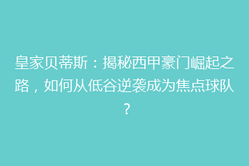 皇家贝蒂斯:揭秘西甲豪门崛起之路,如何从低谷逆袭成为焦点球队?