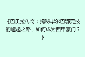 《巴贝拉传奇：揭秘毕尔巴鄂竞技的崛起之路，如何成为西甲豪门？》