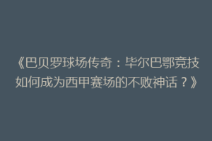 《巴贝罗球场传奇：毕尔巴鄂竞技如何成为西甲赛场的不败神话？》